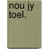 Nou jy toel.