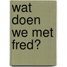 Wat doen we met Fred? by Tineke Beishuizen