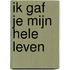 Ik gaf je mijn hele leven