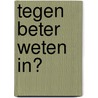Tegen beter weten in? by Ch. van Nieuwenhuizen