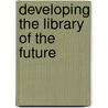 Developing the library of the future door Onbekend