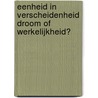 Eenheid in verscheidenheid Droom of werkelijkheid? door Onbekend