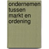 Ondernemen tussen markt en ordening by Unknown