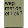 Weg met de ethiek? by H. Zwart