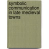 Symbolic communication in late medieval towns door Joke van Leeuwen