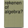 Rekenen of algebra? by W. van Dooren