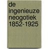 De ingenieuze neogotiek 1852-1925 by B. de Keyser