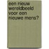 Een nieuw wereldbeeld voor een nieuwe mens?