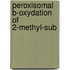 Peroxisomal b-oxydation of 2-methyl-sub