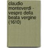 CLAUDIO MONTEVERDI - Vespro della Beata Vergine (1610)