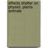 Effects shelter on physiol. plants animals by Unknown