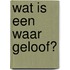 Wat is een waar geloof?