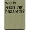 Wie is Jezus van Nazareth? door C. Harinck