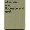 Etiketten - rond fluorescerend geel door Onbekend