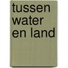 Tussen water en land by M. Tosserams