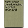 Ontwikkeling geluidbelasting Schiphol 1990-2005 door Onbekend