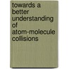 Towards a Better Understanding of Atom-Molecule Collisions door A. Gijsbersten