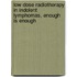 Low dose radiotherapy in indolent lymphomas, enough is enough