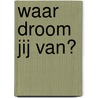 Waar droom jij van?