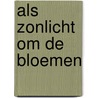 Als zonlicht om de bloemen by A.F. Troost