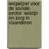 Wegwijzer voor de sociale sector. welzijn en zorg in Vlaanderen