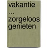 Vakantie ... zorgeloos genieten door K. Moelaert