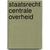 Staatsrecht centrale overheid door Onbekend