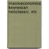 Macroeconomics keynesian neoclassic. etc