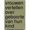 Vrouwen vertellen over geboorte van hun kind door Reinie van Goor