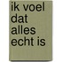 Ik voel dat alles echt is