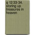 Q 12:33-34. storing up treasures in heaven
