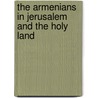 The Armenians in Jerusalem and the Holy Land door Onbekend