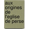 Aux Origines De L'eglise De Perse by Unknown