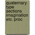 Quaternary type sections imagination etc. proc