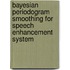 Bayesian periodogram smoothing for speech enhancement system
