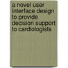 A novel user interface design to provide decision support to cardiologists by J. van der Peijl