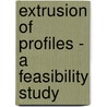 Extrusion of profiles - a feasibility study by M.J.M. van Ginneken