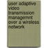 User adaptive video transmission managemnt over a wireless network