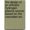 The design of an efficient hydrogen plasma source based on the cascaded arc by G.M. Janssen
