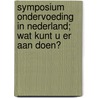 Symposium Ondervoeding in Nederland; wat kunt u er aan doen? by Unknown