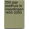 350 jaar stadhuis te Vlaardingen 1650-2000 by M.A. Struijs