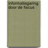 Informatiegaring door de fiscus by Janeke de Zeeuw