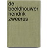 De beeldhouwer Hendrik Zweerus door J. Teeuwisse