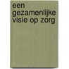 Een gezamenlijke visie op zorg by A.F. Kruijff