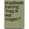 Draaiboek training 'mag ik wat vragen?' door Flory A. Van Beek