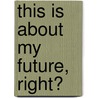 This is about my future, right? by Flory A. Van Beek