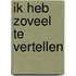 Ik heb zoveel te vertellen
