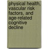 Physical health, vascular risk factors, and age-related cognitive decline by M.P.J. van Boxtel