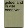 Gelderland in vier bedrijven door M. Walsmeer