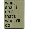 What shall I do? That's what I'll do! by W.F. de Feiter